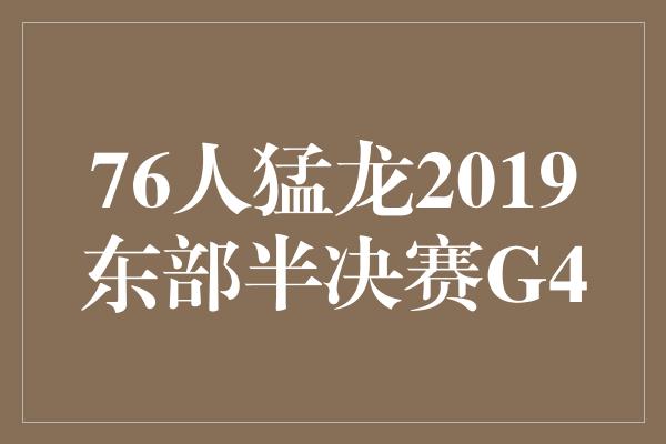 76人队与猛龙队2019东部半决赛G4战报